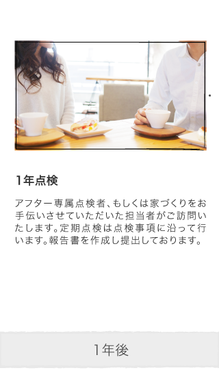 1年点検 アフター専属点検者、もしくは家づくりをお手伝いさせていただいた担当者がご訪問いたします。定期点検は点検事項に沿って行います。報告書を作成し提出しております。