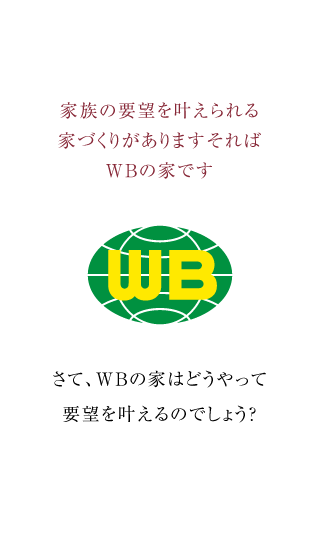 家族の要望を叶えられる家づくりがありますそればWBの家です さて、WBの家はどうやって要望を叶えるのでしょう？