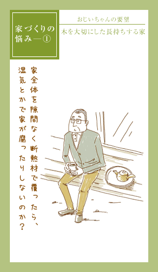 家づくりの悩み① おじいちゃんの要望 木を大切にした長持ちする家 家全体を隙間なく断熱材で覆ったら、湿気とかで家が腐ったりしないのか？