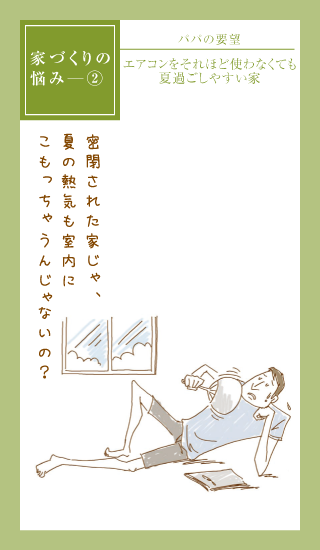 家づくりの悩み② パパの要望 エアコンをそれほど使わなくても夏過ごしやすい家 密閉された家じゃ、夏の熱気も室内にこもっちゃうんじゃないの？